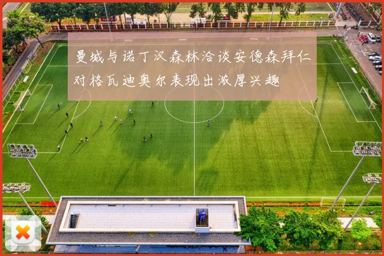 曼城与诺丁汉森林洽谈安德森拜仁对格瓦迪奥尔表现出浓厚兴趣