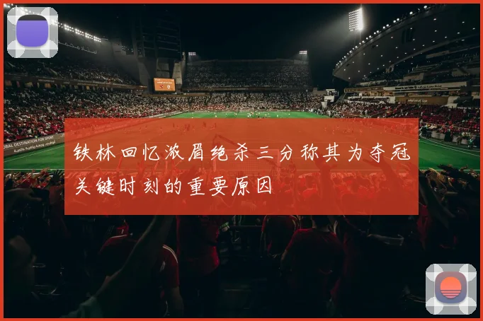铁林回忆浓眉绝杀三分称其为夺冠关键时刻的重要原因
