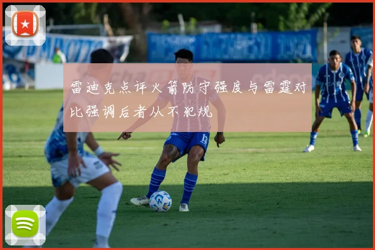 雷迪克点评火箭防守强度与雷霆对比强调后者从不犯规