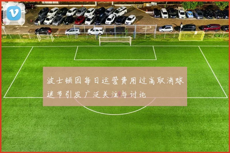 波士顿因每日运营费用过高取消球迷节引发广泛关注与讨论