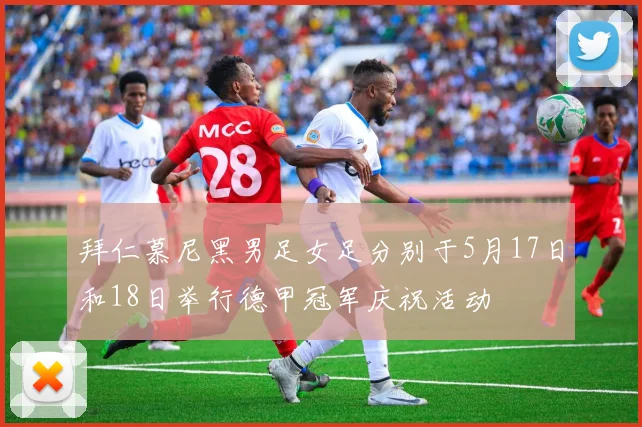 拜仁慕尼黑男足女足分别于5月17日和18日举行德甲冠军庆祝活动