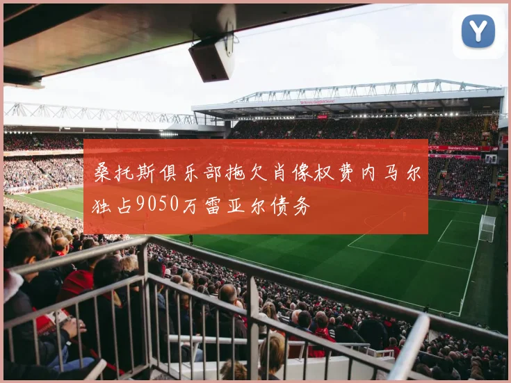 桑托斯俱乐部拖欠肖像权费内马尔独占9050万雷亚尔债务