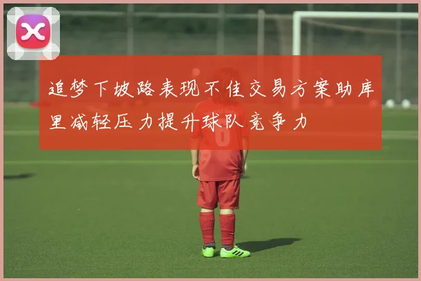 追梦下坡路表现不佳交易方案助库里减轻压力提升球队竞争力