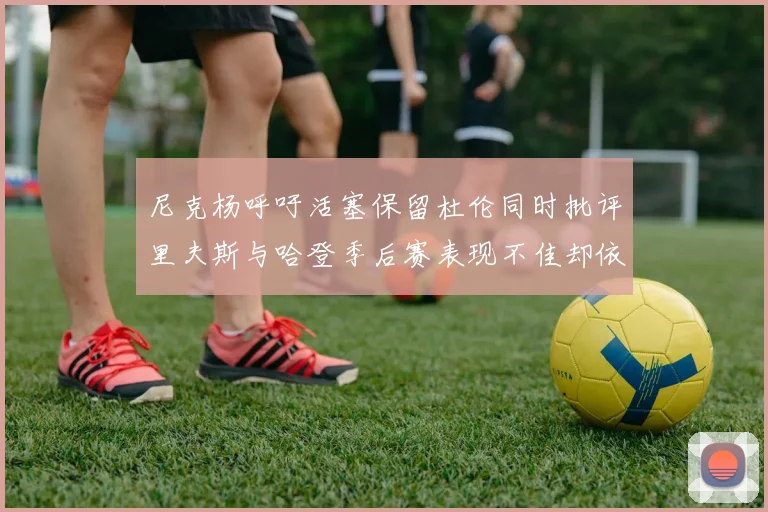 尼克杨呼吁活塞保留杜伦同时批评里夫斯与哈登季后赛表现不佳却依然高薪