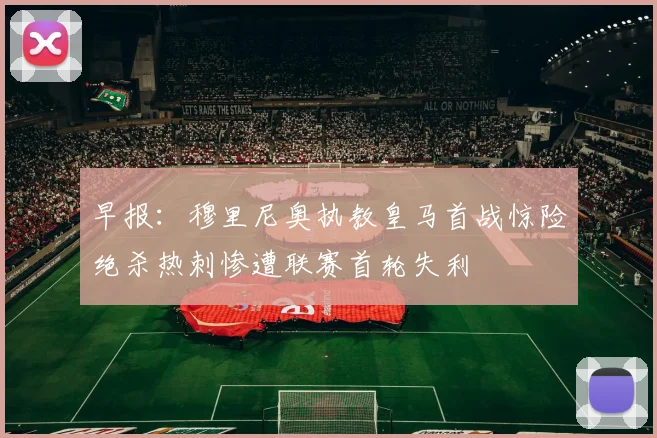 早报:穆里尼奥执教皇马首战惊险绝杀热刺惨遭联赛首轮失利