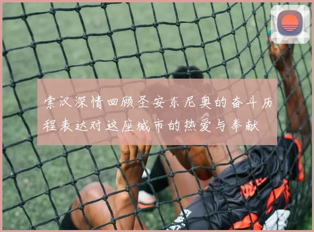 索汉深情回顾圣安东尼奥的奋斗历程表达对这座城市的热爱与奉献